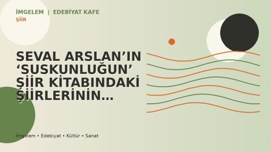 SEVAL ARSLAN’IN  ‘SUSKUNLUĞUN’ ŞİİR KİTABINDAKİ ŞİİRLERİNİN SÖYLEDİĞİ…